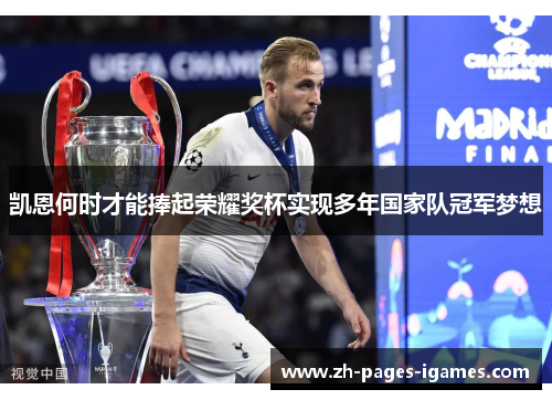 凯恩何时才能捧起荣耀奖杯实现多年国家队冠军梦想