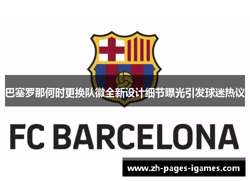 巴塞罗那何时更换队徽全新设计细节曝光引发球迷热议