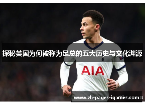 探秘英国为何被称为足总的五大历史与文化渊源 探秘英国为何被称为足总的五大历史与文化渊源