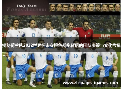 揭秘荷兰队2022世界杯未穿橙色战袍背后的团队决策与文化考量 揭秘荷兰队2022世界杯未穿橙色战袍背后的团队决策与文化考量