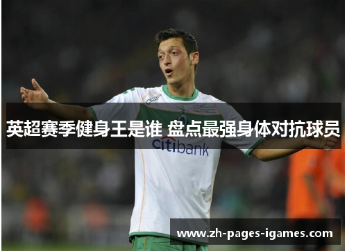 英超赛季健身王是谁 盘点最强身体对抗球员