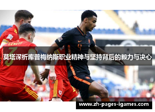 莫塔深析库普梅纳斯职业精神与坚持背后的毅力与决心 莫塔深析库普梅纳斯职业精神与坚持背后的毅力与决心