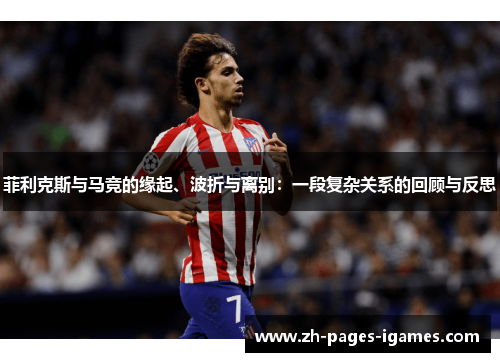 菲利克斯与马竞的缘起、波折与离别：一段复杂关系的回顾与反思