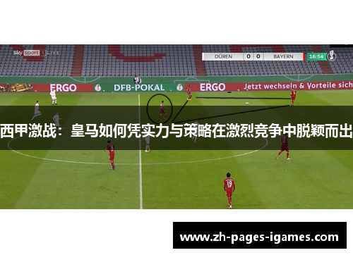 西甲激战：皇马如何凭实力与策略在激烈竞争中脱颖而出
