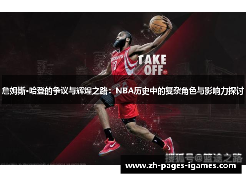 詹姆斯·哈登的争议与辉煌之路:NBA历史中的复杂角色与影响力探讨 詹姆斯·哈登的争议与辉煌之路:NBA历史中的复杂角色与影响力探讨