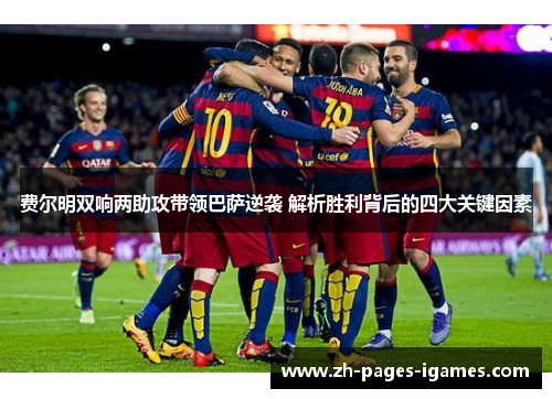 费尔明双响两助攻带领巴萨逆袭 解析胜利背后的四大关键因素