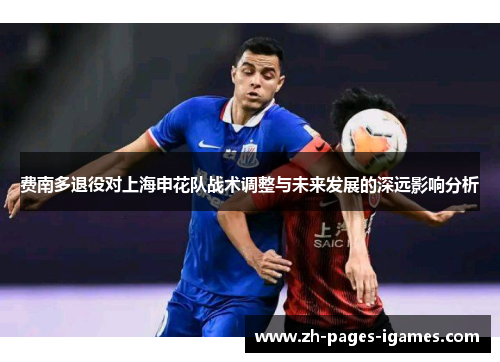 费南多退役对上海申花队战术调整与未来发展的深远影响分析 费南多退役对上海申花队战术调整与未来发展的深远影响分析
