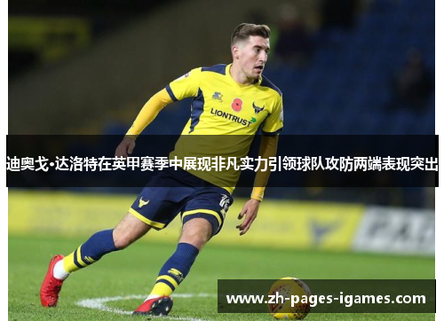 迪奥戈·达洛特在英甲赛季中展现非凡实力引领球队攻防两端表现突出