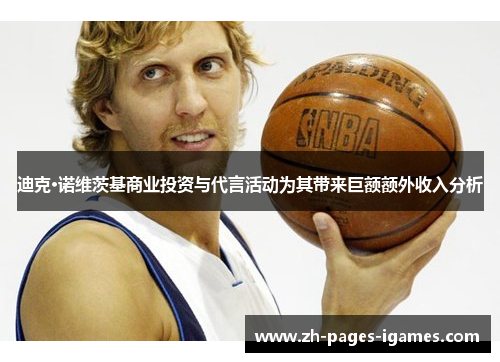 迪克·诺维茨基商业投资与代言活动为其带来巨额额外收入分析