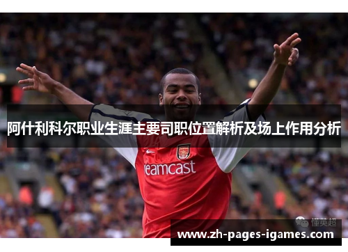 阿什利科尔职业生涯主要司职位置解析及场上作用分析