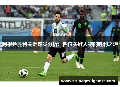 阿根廷胜利关键球员分析：四位关键人物的胜利之道