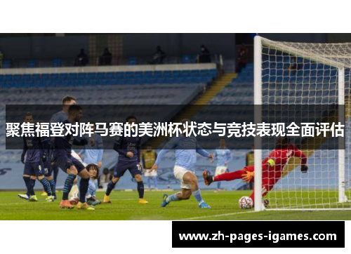 聚焦福登对阵马赛的美洲杯状态与竞技表现全面评估 聚焦福登对阵马赛的美洲杯状态与竞技表现全面评估