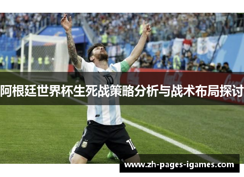 阿根廷世界杯生死战策略分析与战术布局探讨 阿根廷世界杯生死战策略分析与战术布局探讨
