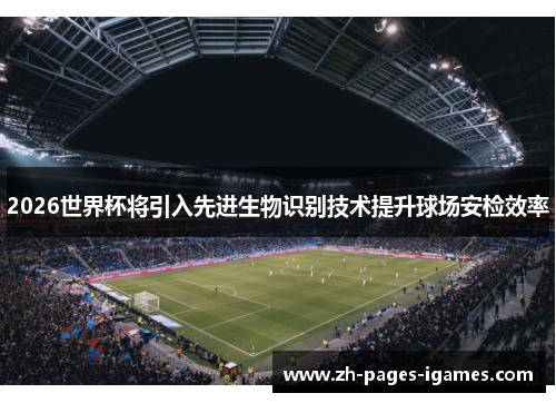 2026世界杯将引入先进生物识别技术提升球场安检效率