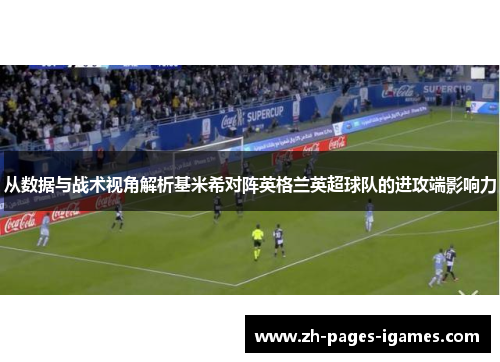 从数据与战术视角解析基米希对阵英格兰英超球队的进攻端影响力