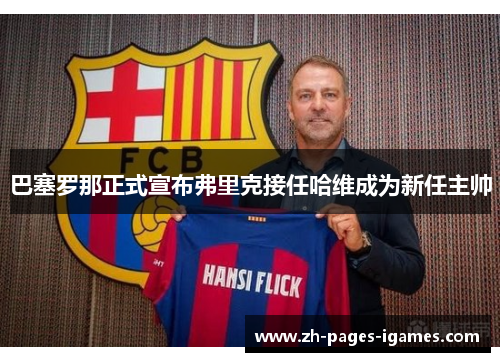 巴塞罗那正式宣布弗里克接任哈维成为新任主帅 巴塞罗那正式宣布弗里克接任哈维成为新任主帅