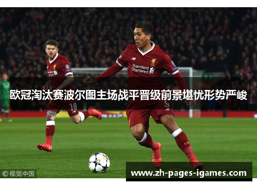 欧冠淘汰赛波尔图主场战平晋级前景堪忧形势严峻