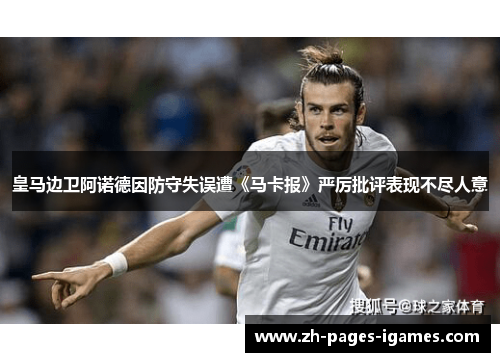 皇马边卫阿诺德因防守失误遭《马卡报》严厉批评表现不尽人意 皇马边卫阿诺德因防守失误遭《马卡报》严厉批评表现不尽人意