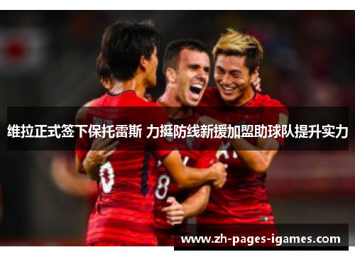 维拉正式签下保托雷斯 力挺防线新援加盟助球队提升实力