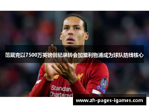 范戴克以7500万英镑创纪录转会加盟利物浦成为球队防线核心