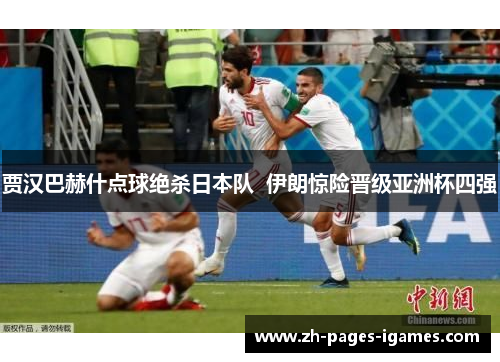 贾汉巴赫什点球绝杀日本队  伊朗惊险晋级亚洲杯四强