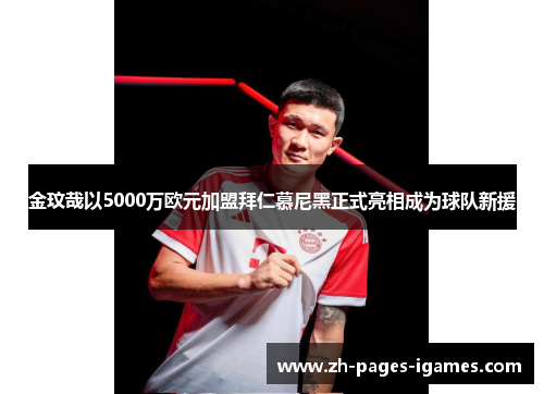 金玟哉以5000万欧元加盟拜仁慕尼黑正式亮相成为球队新援 金玟哉以5000万欧元加盟拜仁慕尼黑正式亮相成为球队新援