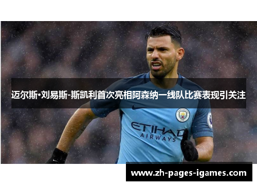 迈尔斯·刘易斯-斯凯利首次亮相阿森纳一线队比赛表现引关注 迈尔斯·刘易斯-斯凯利首次亮相阿森纳一线队比赛表现引关注