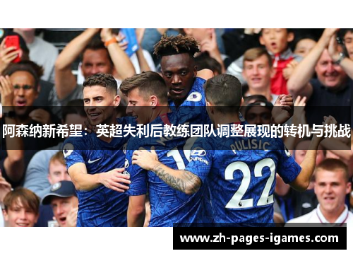 阿森纳新希望:英超失利后教练团队调整展现的转机与挑战 阿森纳新希望:英超失利后教练团队调整展现的转机与挑战