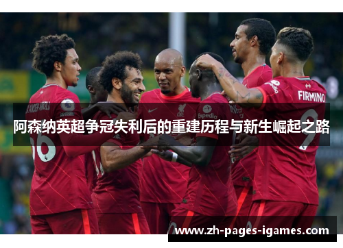 阿森纳英超争冠失利后的重建历程与新生崛起之路