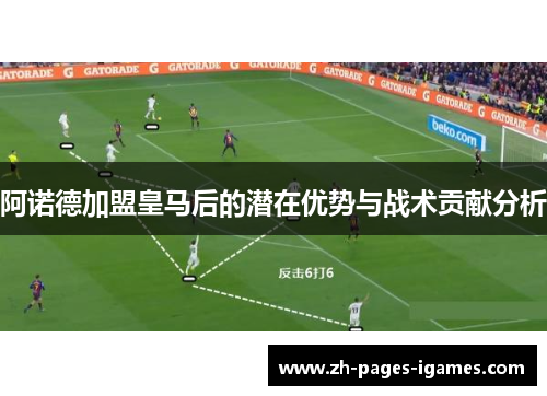 阿诺德加盟皇马后的潜在优势与战术贡献分析