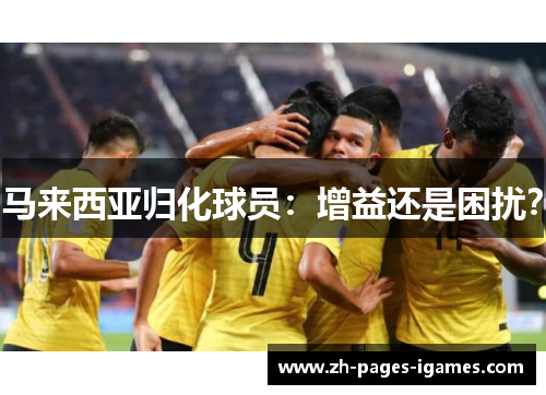马来西亚归化球员：增益还是困扰？