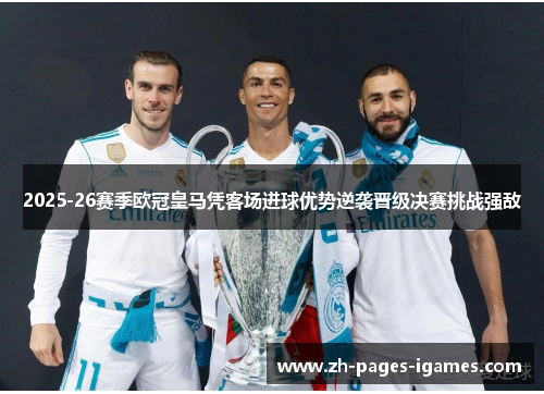 2025-26赛季欧冠皇马凭客场进球优势逆袭晋级决赛挑战强敌
