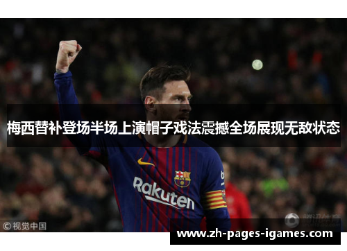 梅西替补登场半场上演帽子戏法震撼全场展现无敌状态 梅西替补登场半场上演帽子戏法震撼全场展现无敌状态