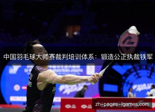 中国羽毛球大师赛裁判培训体系：锻造公正执裁铁军