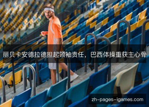 丽贝卡安德拉德担起领袖责任,巴西体操重获主心骨 丽贝卡安德拉德担起领袖责任,巴西体操重获主心骨