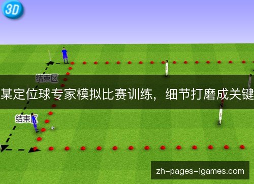 某定位球专家模拟比赛训练，细节打磨成关键